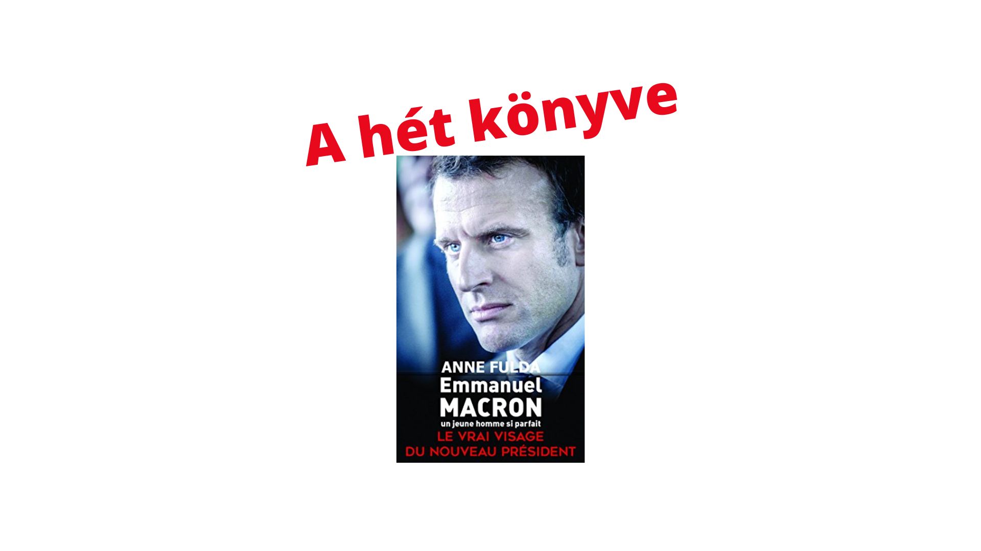 A hét könyve: Macron személyiségrajza (Anne Fulda: Un jeune homme si parfait)